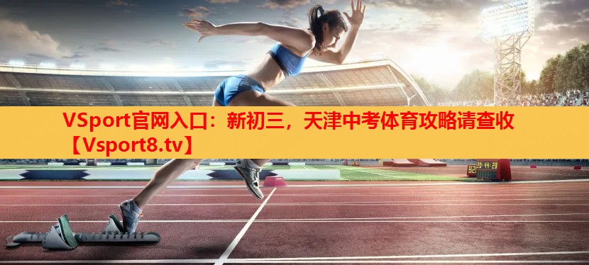 VSport官網(wǎng)入口：新初三，天津中考體育攻略請查收