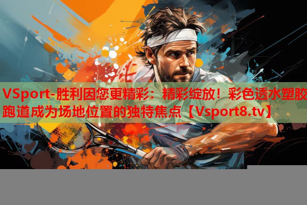 VSport-勝利因您更精彩：精彩綻放！彩色透水塑膠跑道成為場地位置的獨特焦點