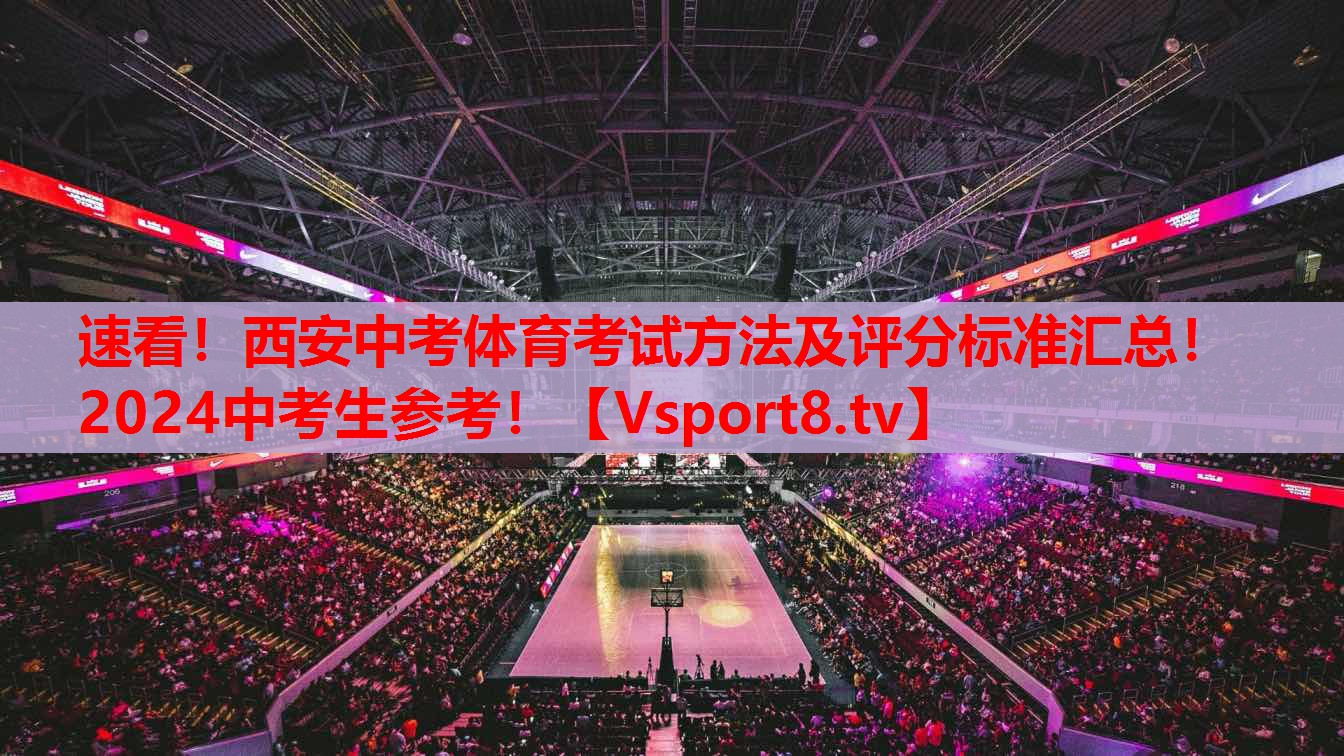 速看！西安中考體育考試方法及評(píng)分標(biāo)準(zhǔn)匯總！2024中考生參考！