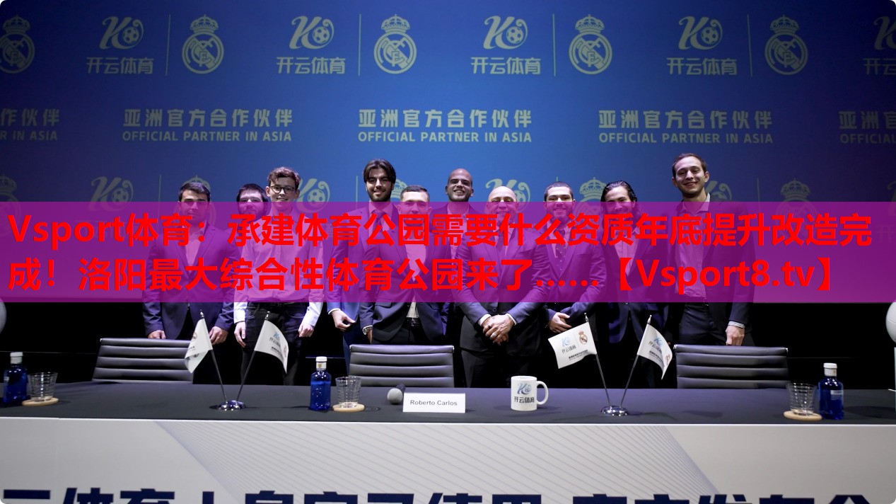 Vsport體育：承建體育公園需要什么資質(zhì)年底提升改造完成！洛陽(yáng)最大綜合性體育公園來(lái)了……