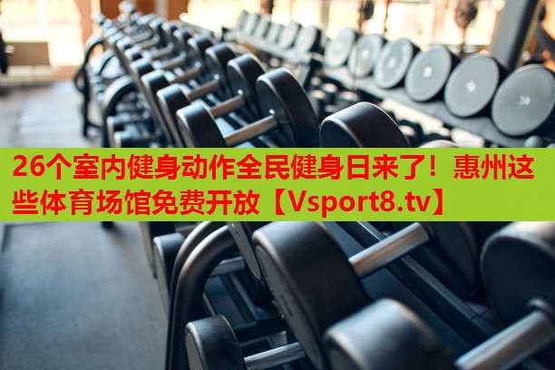 26個室內健身動作全民健身日來了！惠州這些體育場館免費開放