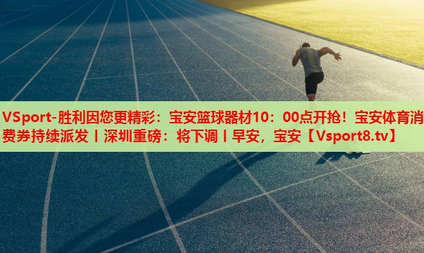 VSport-勝利因您更精彩：寶安籃球器材10：00點(diǎn)開(kāi)搶?zhuān)毎搀w育消費(fèi)券持續(xù)派發(fā)丨深圳重磅：將下調(diào)丨早安，寶安