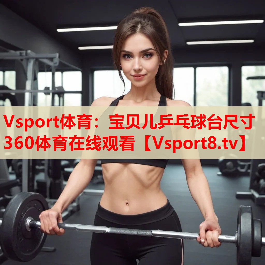 Vsport體育：寶貝兒乒乓球臺(tái)尺寸360體育在線(xiàn)觀看