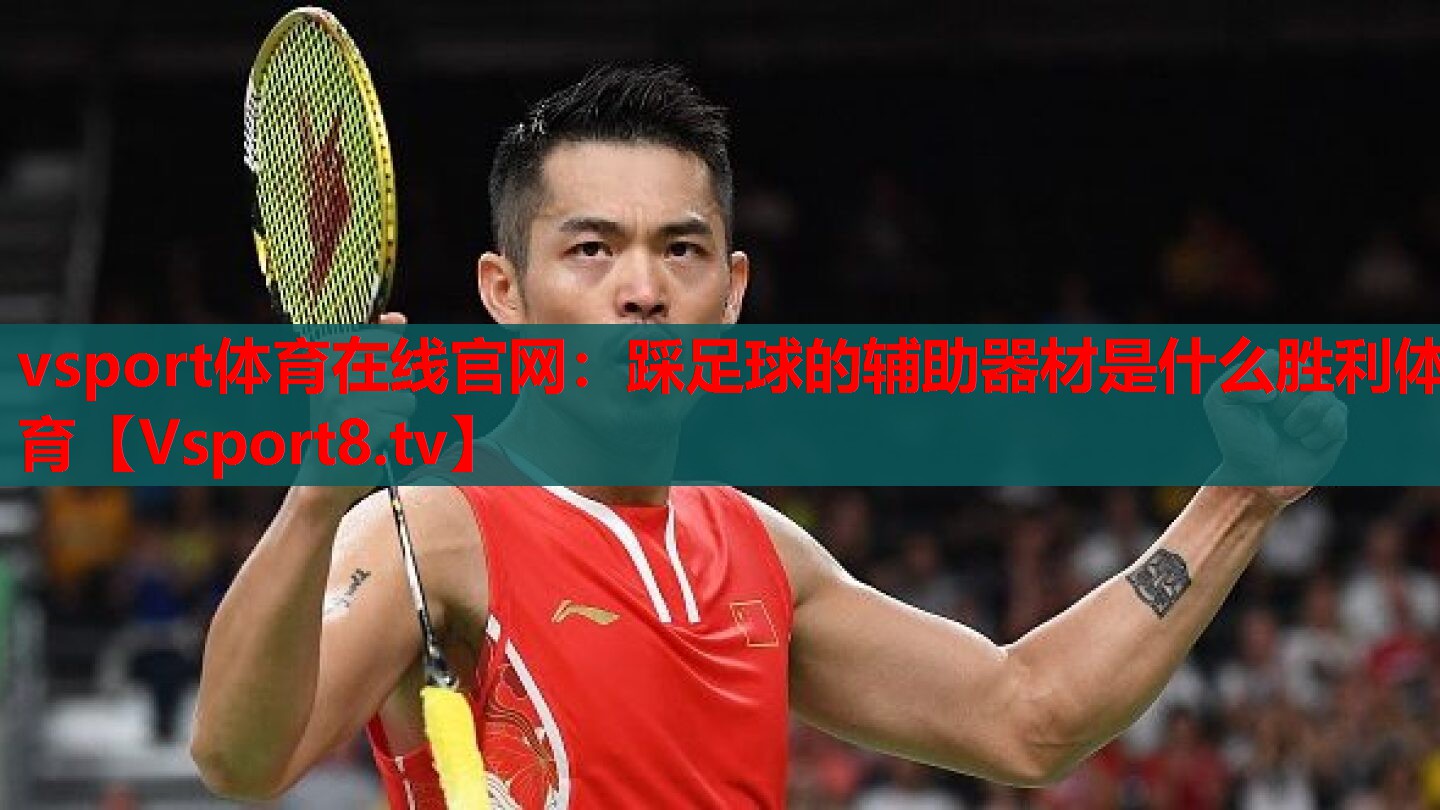 vsport體育在線(xiàn)官網(wǎng)：踩足球的輔助器材是什么勝利體育