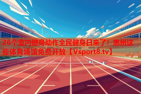 26個(gè)室內(nèi)健身動(dòng)作全民健身日來了！惠州這些體育場館免費(fèi)開放