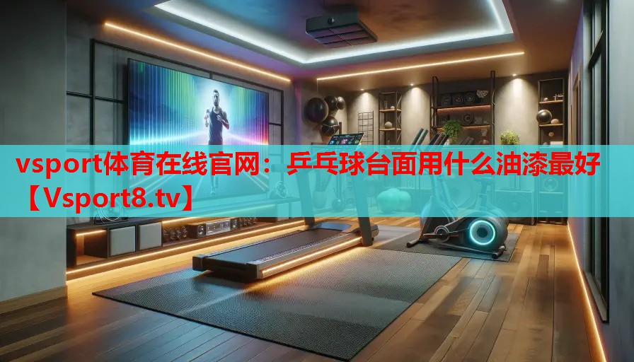 乒乓球臺(tái)面用什么油漆最好