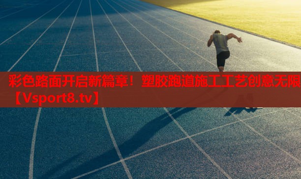 彩色路面開啟新篇章！塑膠跑道施工工藝創(chuàng)意無限