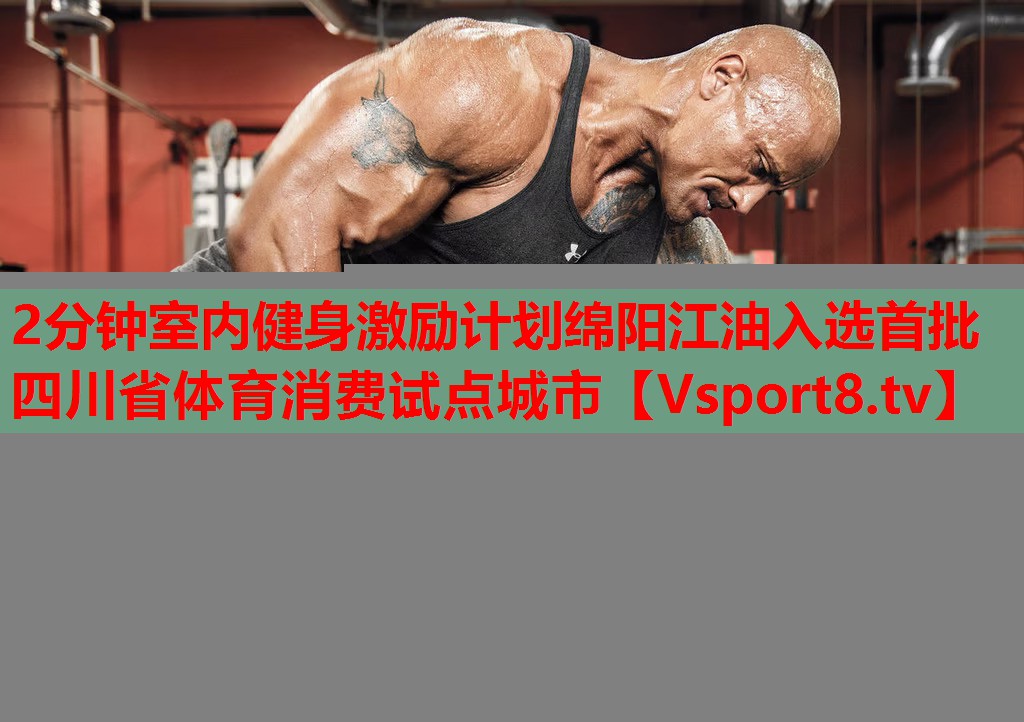 2分鐘室內(nèi)健身激勵計劃綿陽江油入選首批四川省體育消費試點城市