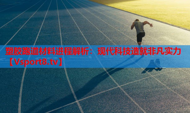 塑膠跑道材料進(jìn)程解析：現(xiàn)代科技造就非凡實(shí)力