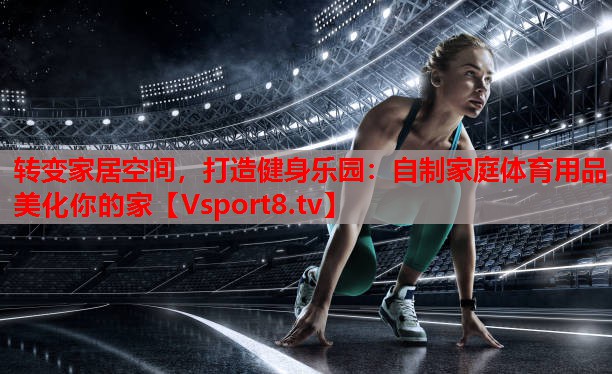 轉(zhuǎn)變家居空間，打造健身樂園：自制家庭體育用品美化你的家