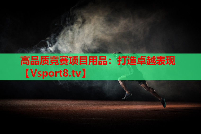 高品質(zhì)競(jìng)賽項(xiàng)目用品：打造卓越表現(xiàn)