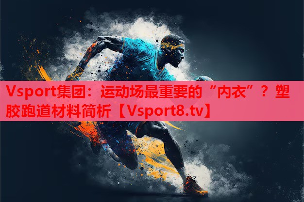 運動場最重要的“內衣”？塑膠跑道材料簡析